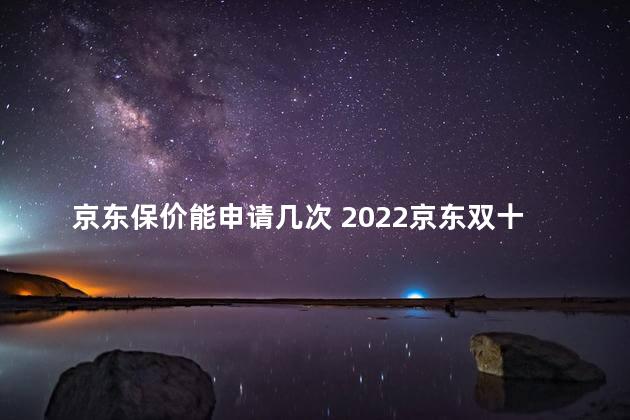 京东保价能申请几次 2022京东双十一买的东西会保价吗